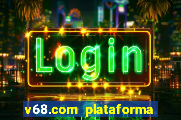 v68.com plataforma de jogos